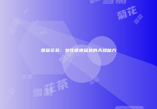 雪菊花茶：女性健康益处的天然秘方