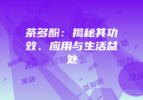 茶多酚：揭秘其功效、应用与生活益处