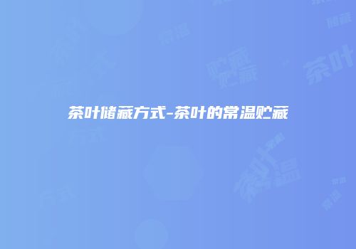 茶叶储藏方式-茶叶的常温贮藏