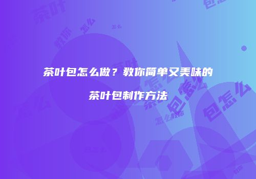 茶叶包怎么做？教你简单又美味的茶叶包制作方法