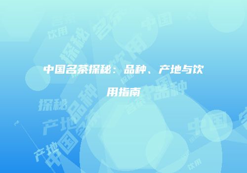 中国名茶探秘：品种、产地与饮用指南
