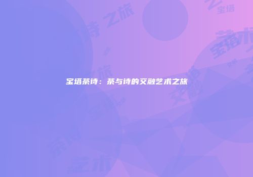 宝塔茶诗：茶与诗的交融艺术之旅