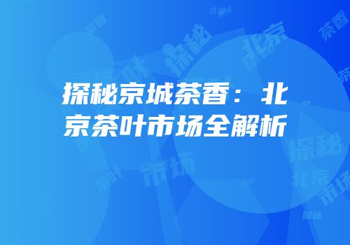 探秘京城茶香：北京茶叶市场全解析