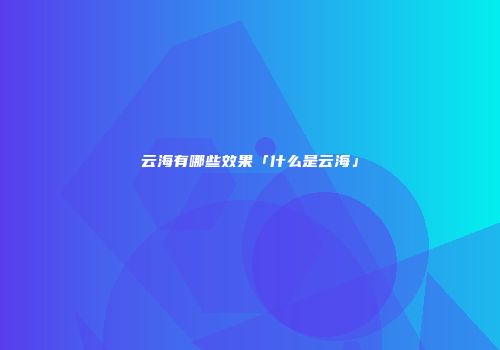 云海有哪些效果「什么是云海」