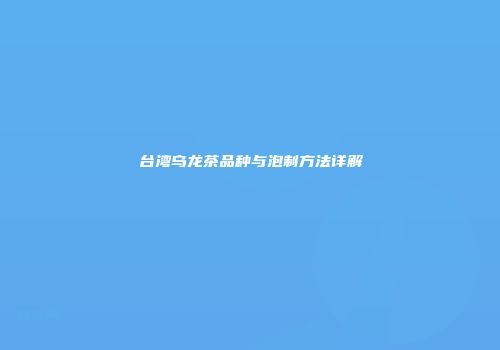 台湾乌龙茶品种与泡制方法详解