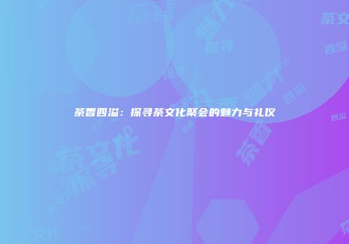 茶香四溢：探寻茶文化聚会的魅力与礼仪