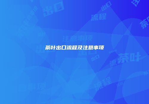 茶叶出口流程及注意事项