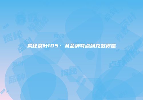 揭秘茶叶105：从品种特点到克数称量