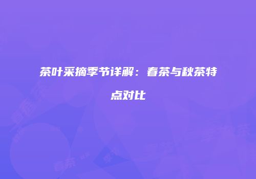 茶叶采摘季节详解：春茶与秋茶特点对比