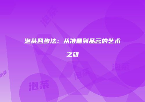 泡茶四步法：从准备到品茗的艺术之旅