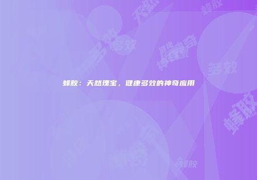 蜂胶：天然瑰宝，健康多效的神奇应用