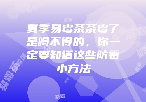 夏季易霉茶茶霉了是喝不得的，你一定要知道这些防霉小方法