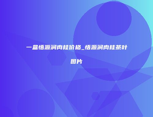 一盒悟源涧肉桂价格_悟源涧肉桂茶叶图片