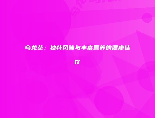 乌龙茶：独特风味与丰富营养的健康佳饮