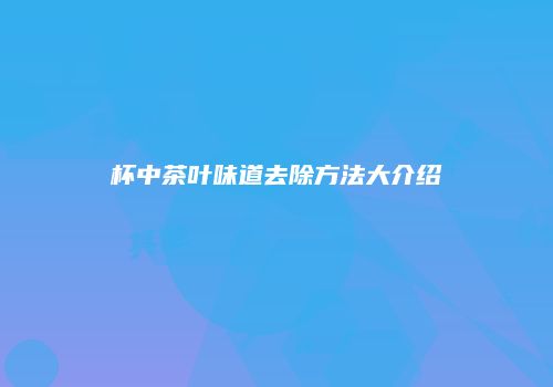 杯中茶叶味道去除方法大介绍