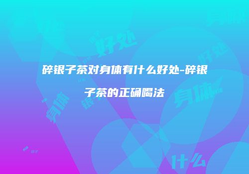 碎银子茶对身体有什么好处-碎银子茶的正确喝法