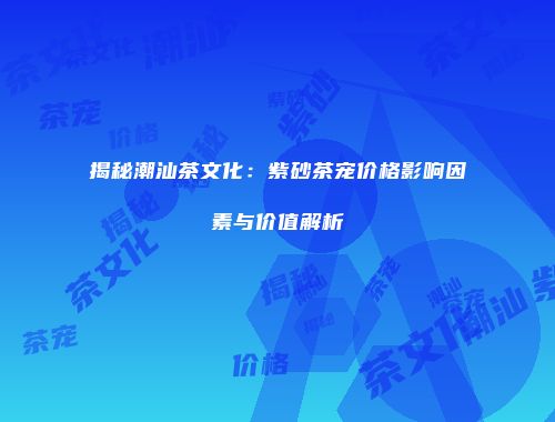 揭秘潮汕茶文化：紫砂茶宠价格影响因素与价值解析