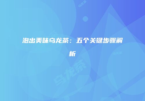 泡出美味乌龙茶：五个关键步骤解析