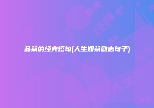 品茶的经典短句(人生如茶励志句子)