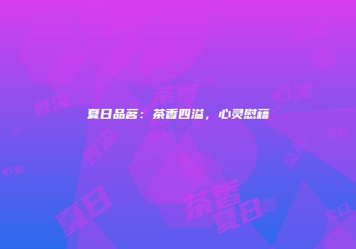 夏日品茗：茶香四溢，心灵慰藉