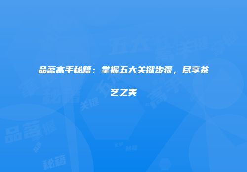 品茗高手秘籍：掌握五大关键步骤，尽享茶艺之美