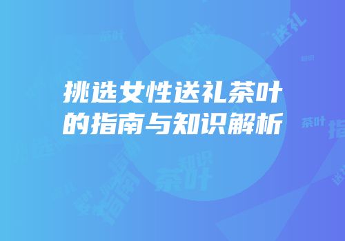 挑选女性送礼茶叶的指南与知识解析