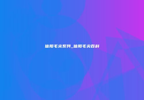 信阳毛尖系列_信阳毛尖百科