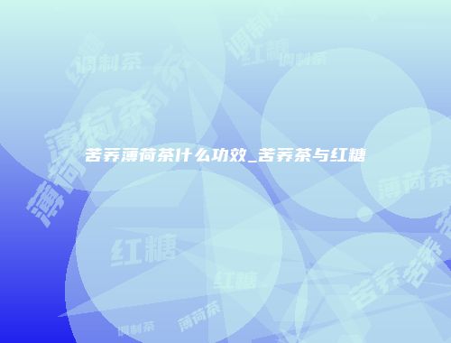 苦荞薄荷茶什么功效_苦荞茶与红糖