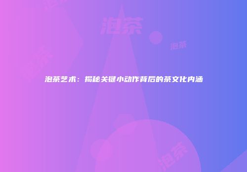 泡茶艺术：揭秘关键小动作背后的茶文化内涵