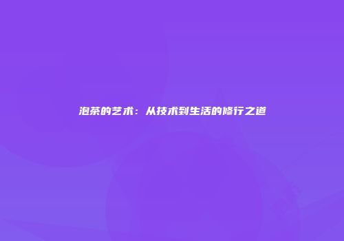 泡茶的艺术：从技术到生活的修行之道