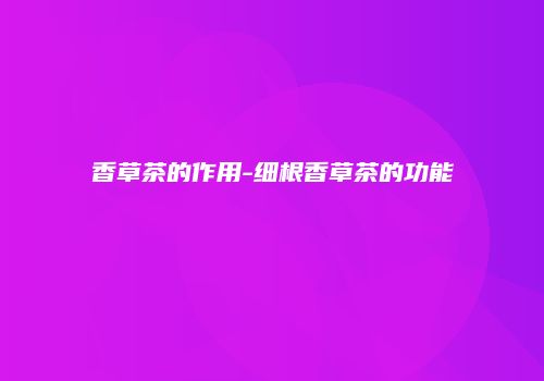香草茶的作用-细根香草茶的功能