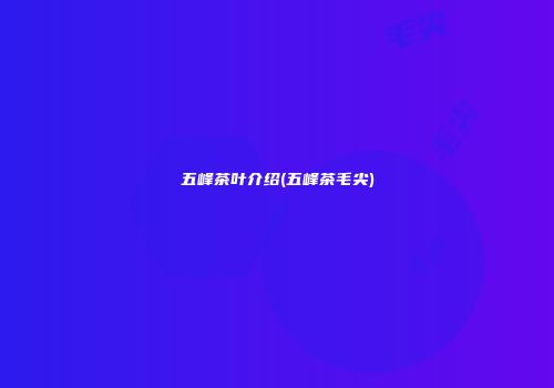 五峰茶叶介绍(五峰茶毛尖)