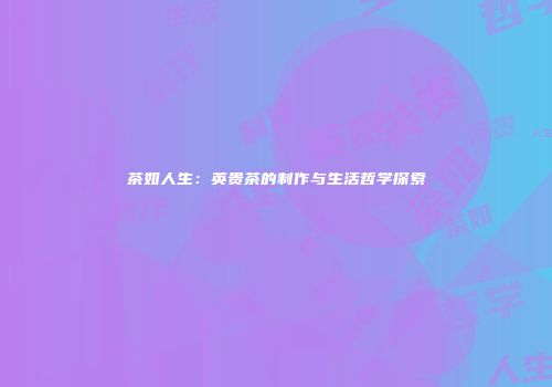 茶如人生：英贵茶的制作与生活哲学探索