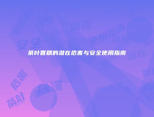 茶叶香精的潜在危害与安全使用指南