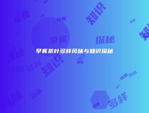 早餐茶叶多样风味与知识探秘