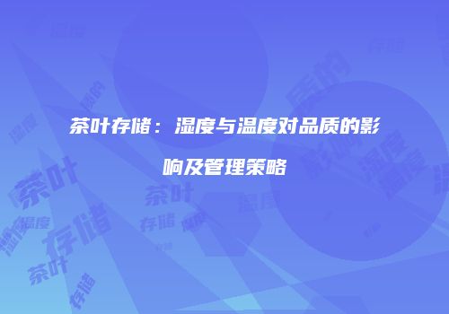 茶叶存储：湿度与温度对品质的影响及管理策略