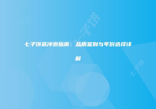七子饼茶冲泡指南：品质鉴别与年份选择详解