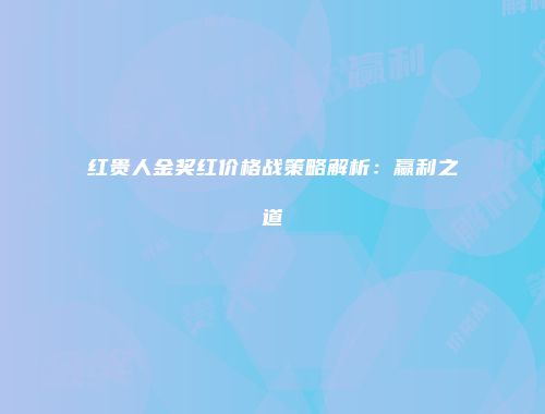 红贵人金奖红价格战策略解析：赢利之道