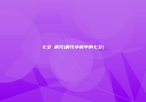 七夕 唐代(唐代小说中的七夕)