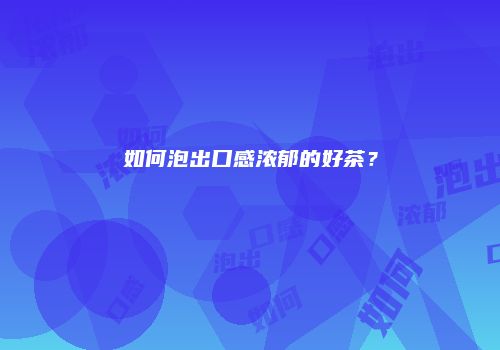 如何泡出口感浓郁的好茶？