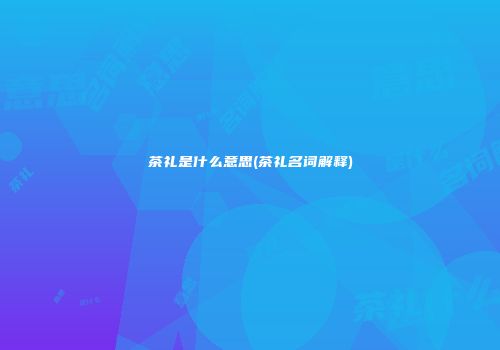 茶礼是什么意思(茶礼名词解释)