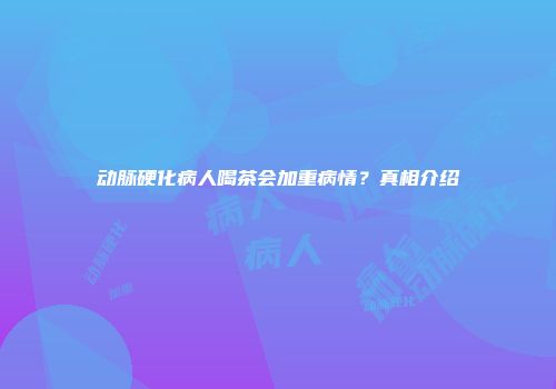 动脉硬化病人喝茶会加重病情？真相介绍