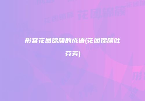 形容花团锦簇的成语(花团锦簇吐芬芳)