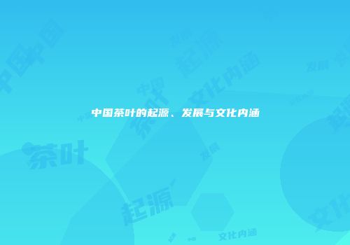 中国茶叶的起源、发展与文化内涵