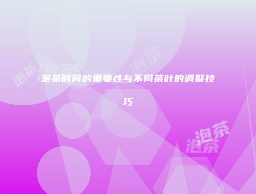 泡茶时间的重要性与不同茶叶的调整技巧