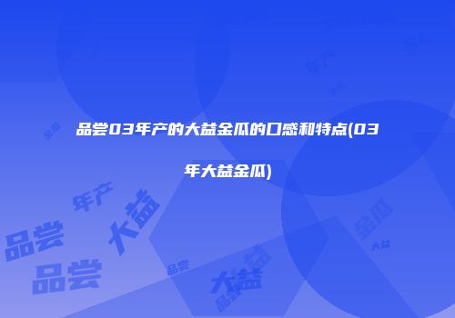品尝03年产的大益金瓜的口感和特点(03年大益金瓜)
