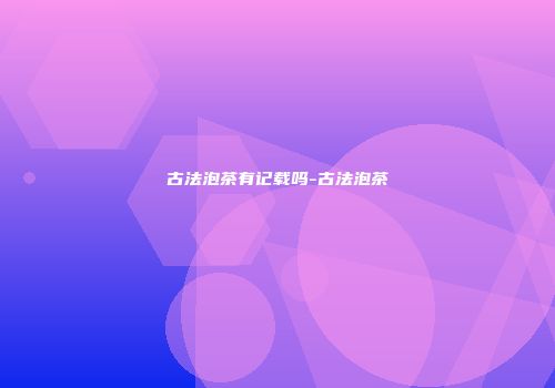 古法泡茶有记载吗-古法泡茶