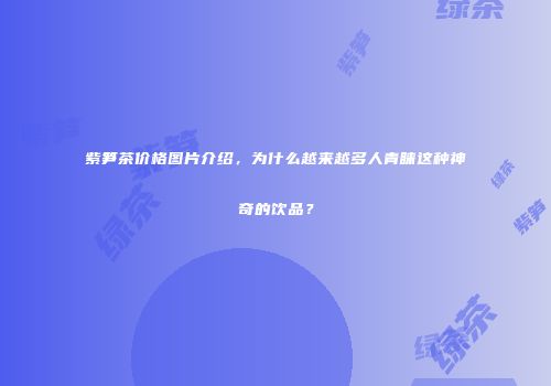 紫笋茶价格图片介绍，为什么越来越多人青睐这种神奇的饮品？
