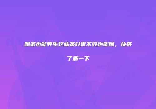 喝茶也能养生这些茶叶胃不好也能喝，快来了解一下
