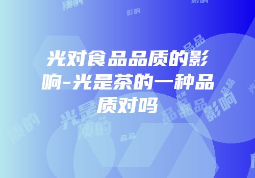 光对食品品质的影响-光是茶的一种品质对吗